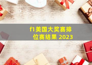 f1美国大奖赛排位赛结果 2023